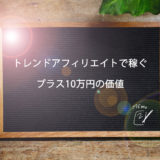 トレンドアフィリエイトでプラス10万円稼ぐ価値と意義（実績報告あり）